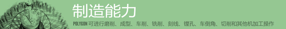 制造能力 —— POLYGON 可進(jìn)行磨削、成型、車(chē)削、銑削、刻線(xiàn)、鏜孔、車(chē)倒角、切削和其他機加工操作